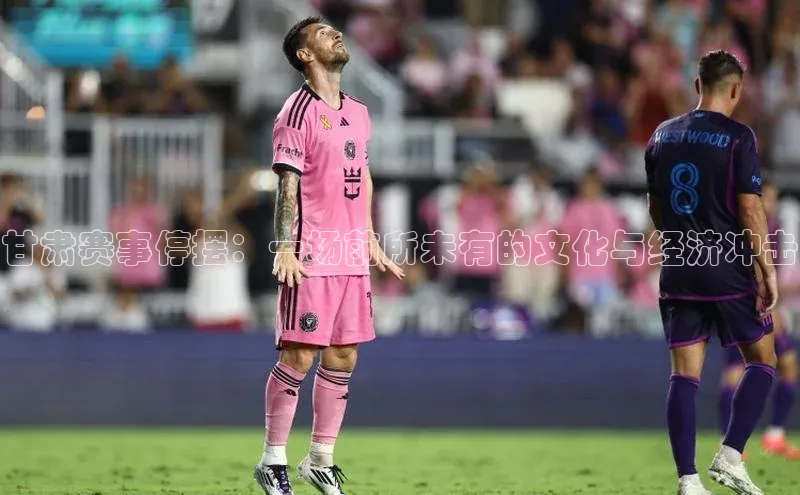 甘肃赛事停摆：一场前所未有的文化与经济冲击