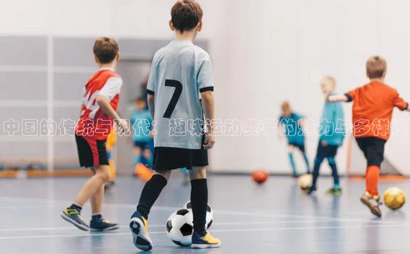 中国的传统与现代：趣味运动赛事的魅力与多样性